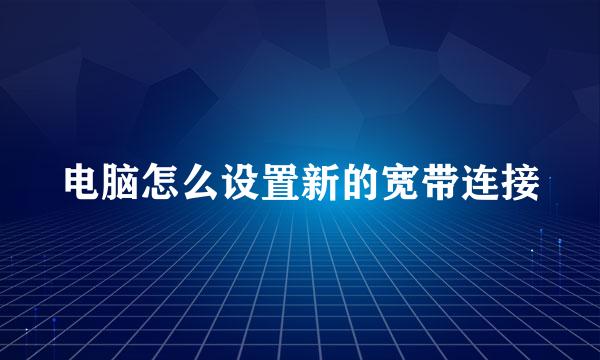 电脑怎么设置新的宽带连接