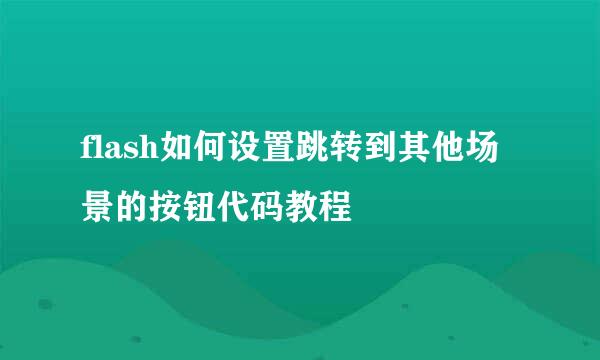 flash如何设置跳转到其他场景的按钮代码教程