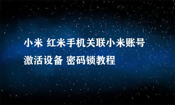 小米 红米手机关联小米账号激活设备 密码锁教程