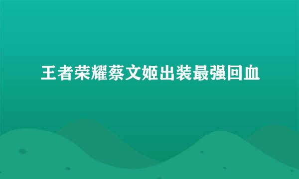 王者荣耀蔡文姬出装最强回血