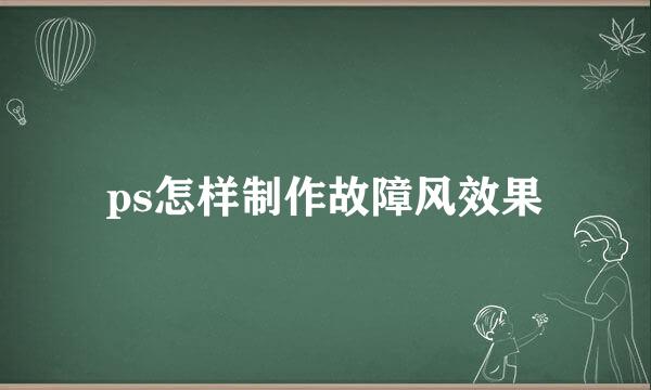 ps怎样制作故障风效果