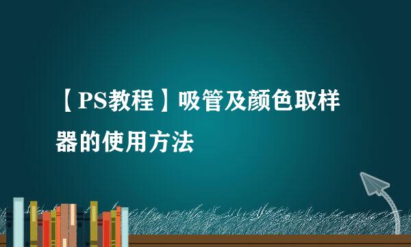 【PS教程】吸管及颜色取样器的使用方法