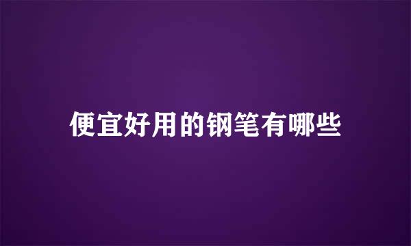 便宜好用的钢笔有哪些