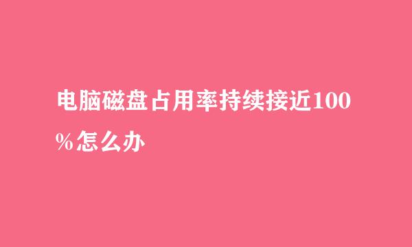 电脑磁盘占用率持续接近100%怎么办