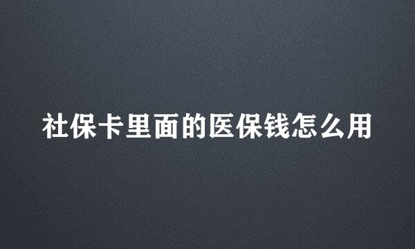 社保卡里面的医保钱怎么用