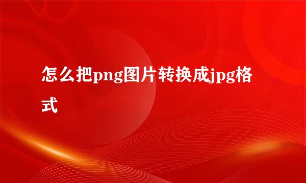 怎么把png图片转换成jpg格式