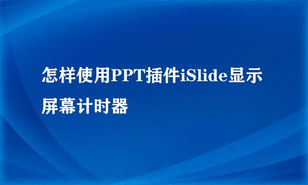 怎样使用PPT插件iSlide显示屏幕计时器