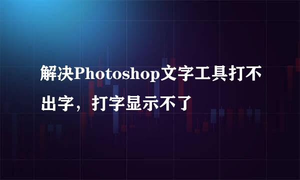 解决Photoshop文字工具打不出字，打字显示不了