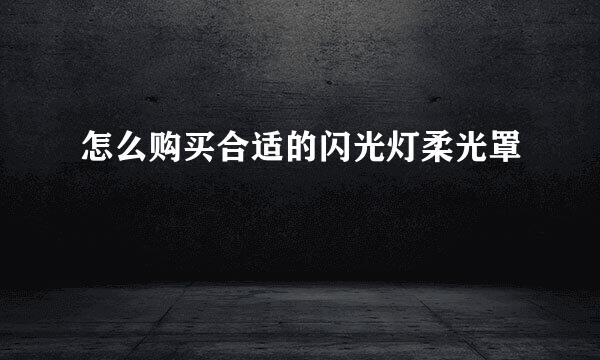 怎么购买合适的闪光灯柔光罩