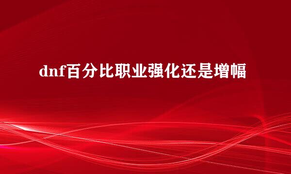dnf百分比职业强化还是增幅