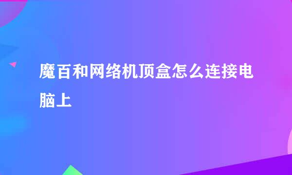 魔百和网络机顶盒怎么连接电脑上
