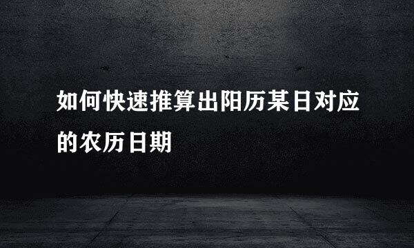 如何快速推算出阳历某日对应的农历日期