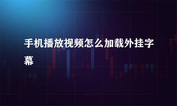 手机播放视频怎么加载外挂字幕