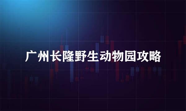 广州长隆野生动物园攻略
