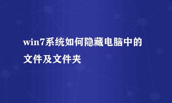 win7系统如何隐藏电脑中的文件及文件夹