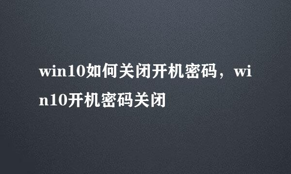 win10如何关闭开机密码，win10开机密码关闭
