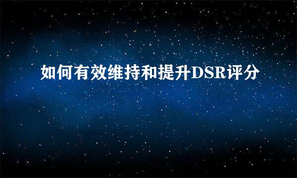 如何有效维持和提升DSR评分