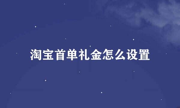 淘宝首单礼金怎么设置