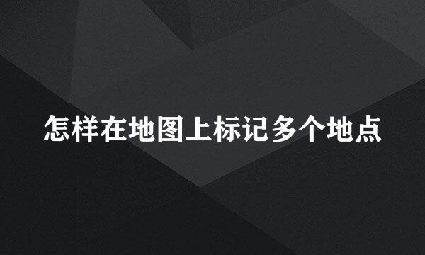 怎样在地图上标记多个地点