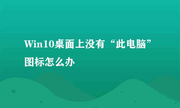 Win10桌面上没有“此电脑”图标怎么办