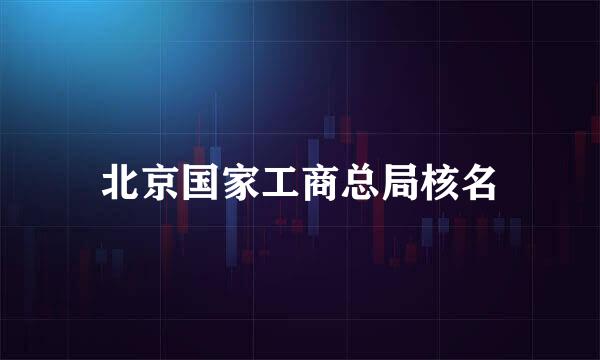 北京国家工商总局核名