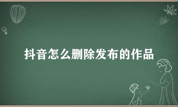 抖音怎么删除发布的作品