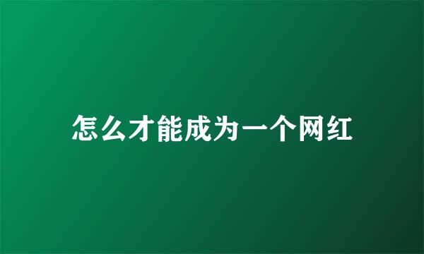 怎么才能成为一个网红