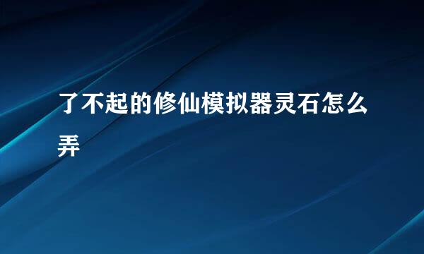 了不起的修仙模拟器灵石怎么弄