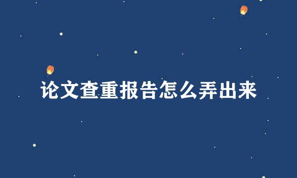 论文查重报告怎么弄出来