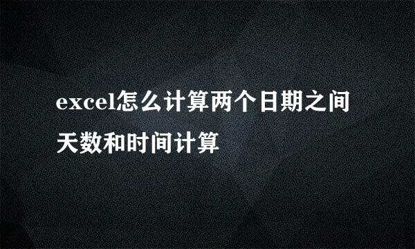 excel怎么计算两个日期之间天数和时间计算