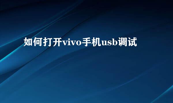 如何打开vivo手机usb调试