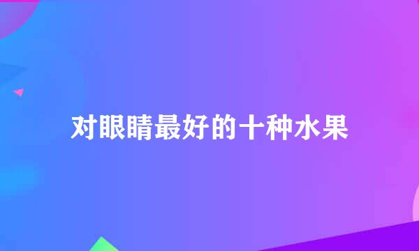 对眼睛最好的十种水果