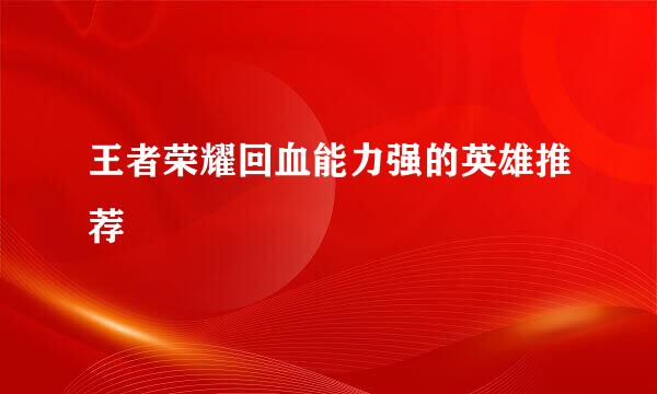 王者荣耀回血能力强的英雄推荐