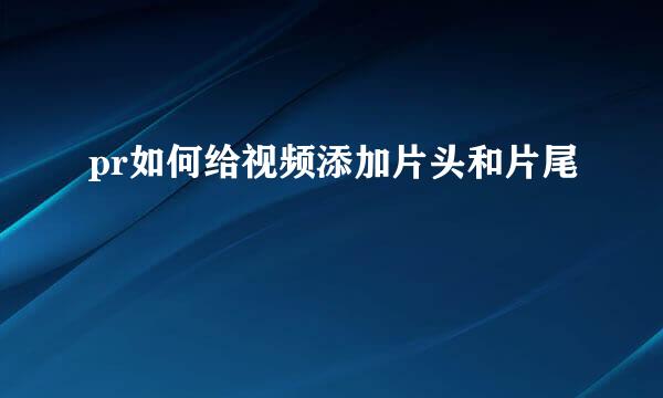 pr如何给视频添加片头和片尾