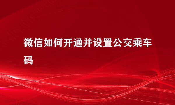 微信如何开通并设置公交乘车码