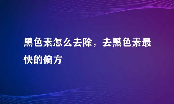 黑色素怎么去除，去黑色素最快的偏方