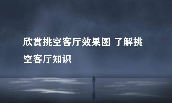 欣赏挑空客厅效果图 了解挑空客厅知识