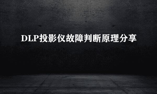 DLP投影仪故障判断原理分享