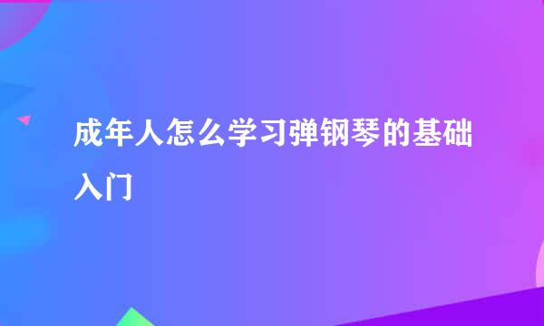 成年人怎么学习弹钢琴的基础入门