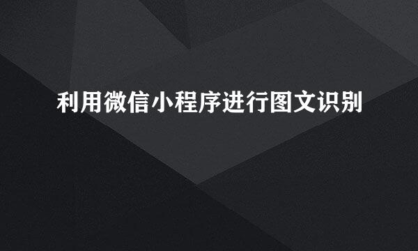 利用微信小程序进行图文识别