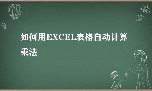 如何用EXCEL表格自动计算乘法
