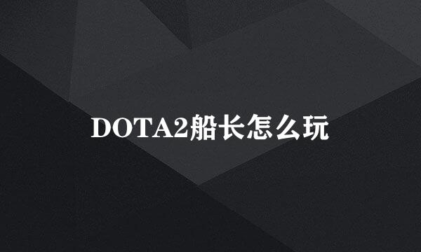 DOTA2船长怎么玩