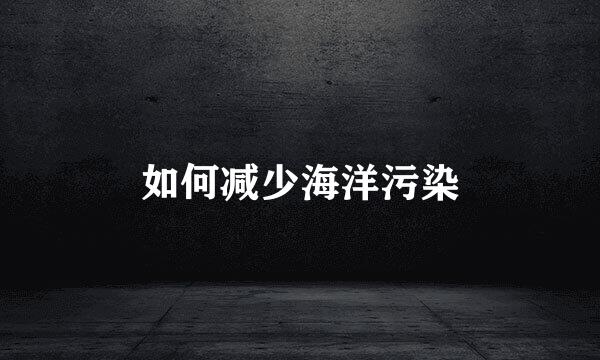 如何减少海洋污染