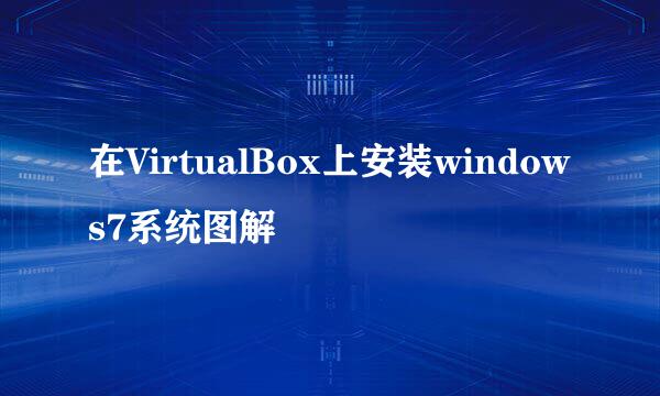 在VirtualBox上安装windows7系统图解