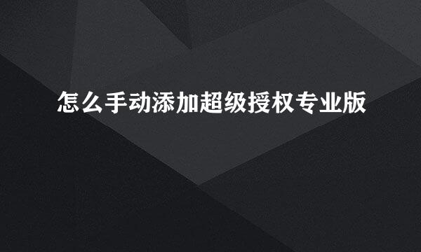 怎么手动添加超级授权专业版
