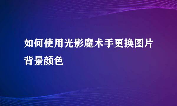 如何使用光影魔术手更换图片背景颜色