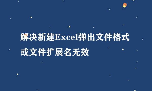 解决新建Excel弹出文件格式或文件扩展名无效