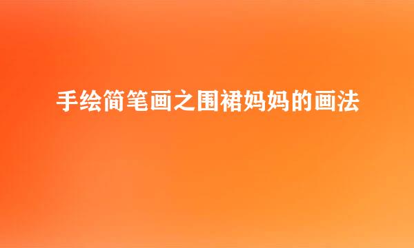 手绘简笔画之围裙妈妈的画法
