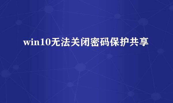 win10无法关闭密码保护共享