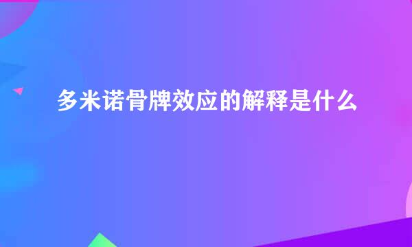 多米诺骨牌效应的解释是什么